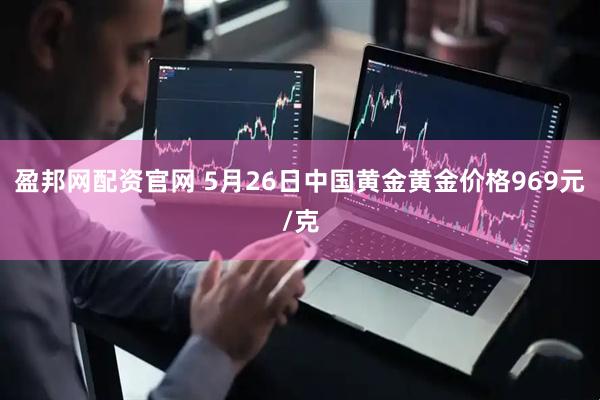盈邦网配资官网 5月26日中国黄金黄金价格969元/克