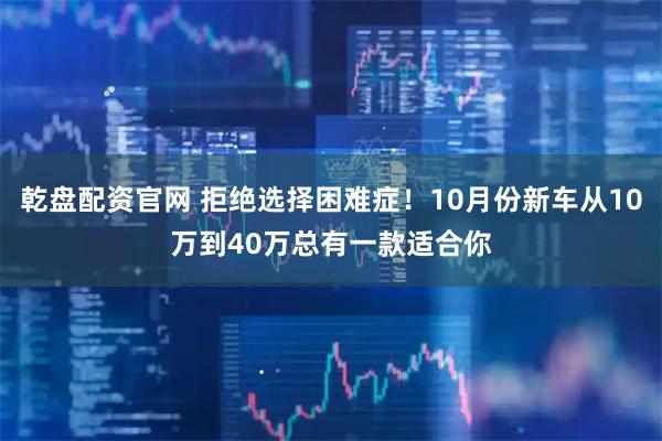 乾盘配资官网 拒绝选择困难症!10月份新车从10万到40万总有一款适合你
