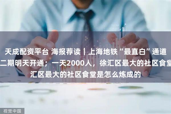 天成配资平台 海报荐读｜上海地铁“最直白”通道火了！18号线二期明天开通；一天2000人，徐汇区最大的社区食堂是怎么炼成的