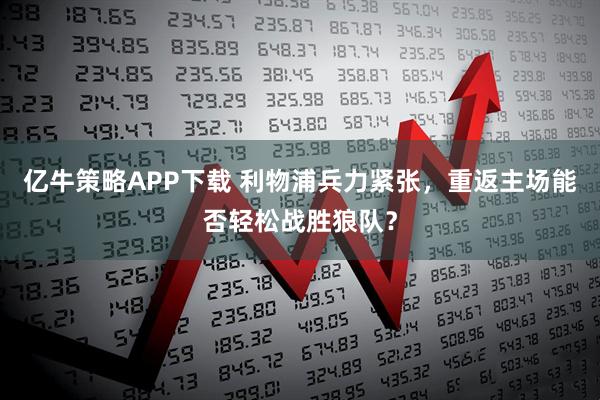 亿牛策略APP下载 利物浦兵力紧张，重返主场能否轻松战胜狼队？