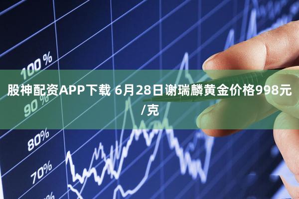 股神配资APP下载 6月28日谢瑞麟黄金价格998元/克