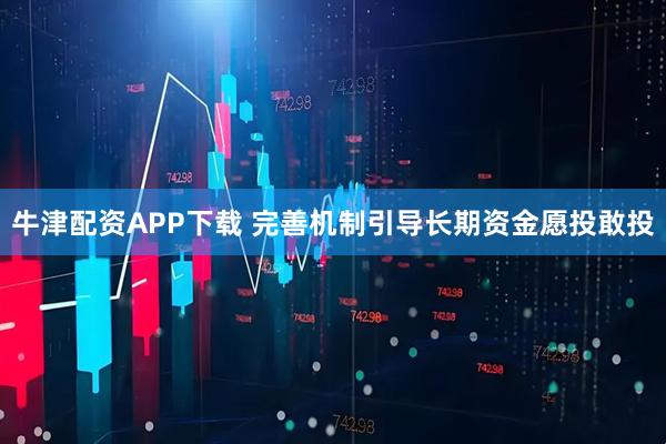 牛津配资APP下载 完善机制引导长期资金愿投敢投