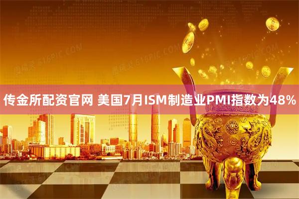 传金所配资官网 美国7月ISM制造业PMI指数为48%