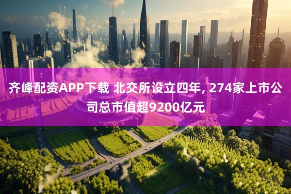 齐峰配资APP下载 北交所设立四年, 274家上市公司总市值超9200亿元