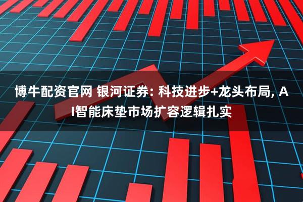 博牛配资官网 银河证券: 科技进步+龙头布局, AI智能床垫市场扩容逻辑扎实