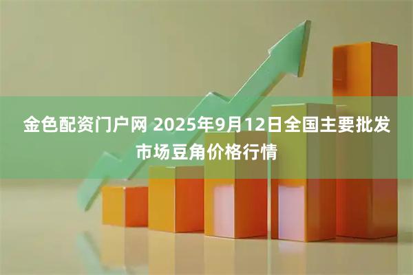 金色配资门户网 2025年9月12日全国主要批发市场豆角价格行情