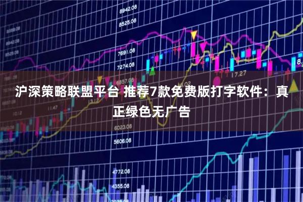 沪深策略联盟平台 推荐7款免费版打字软件：真正绿色无广告